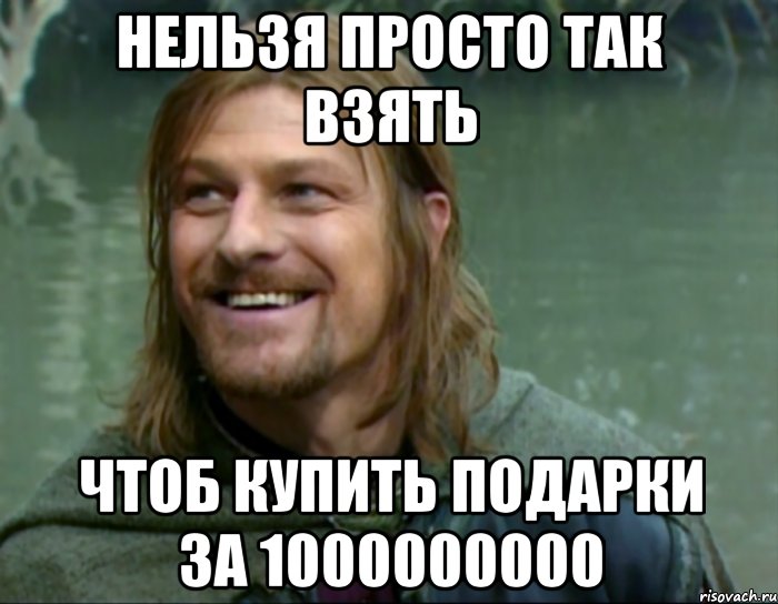 нельзя просто так взять чтоб купить подарки за 1000000000, Мем Тролль Боромир