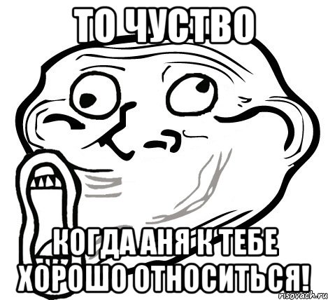 то чуство когда Аня к тебе хорошо относиться!, Мем  Trollface LOL