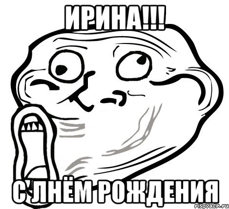 ИРИНА!!! С ЛНЁМ РОЖДЕНИЯ, Мем  Trollface LOL