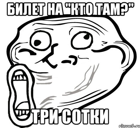 БИЛЕТ НА "КТО ТАМ?" ТРИ СОТКИ, Мем  Trollface LOL