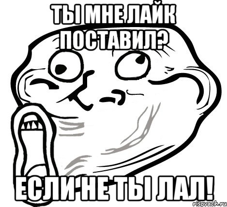 ТЫ МНЕ ЛАЙК ПОСТАВИЛ? ЕСЛИ НЕ ТЫ ЛАЛ!, Мем  Trollface LOL