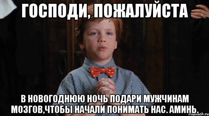 ГОСПОДИ, ПОЖАЛУЙСТА В НОВОГОДНЮЮ НОЧЬ ПОДАРИ МУЖЧИНАМ МОЗГОВ,ЧТОБЫ НАЧАЛИ ПОНИМАТЬ НАС. Аминь., Мем  Трудный Ребенок