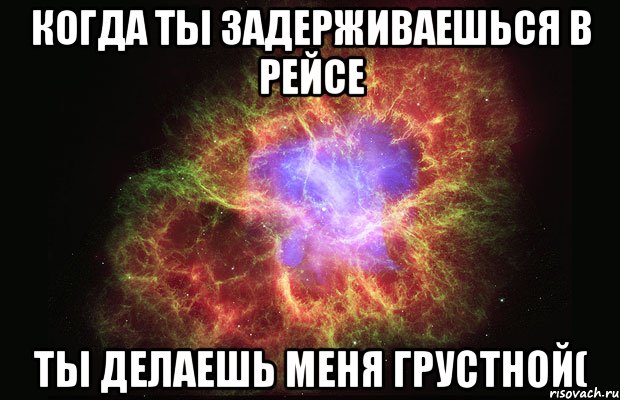 Когда ты задерживаешься в рейсе ты делаешь меня грустной(, Мем Туманность