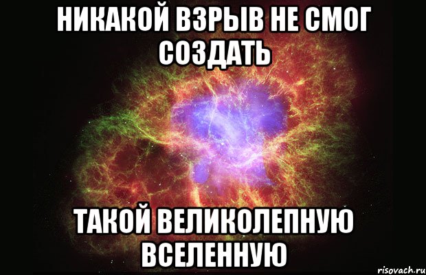 никакой взрыв не смог создать такой великолепную вселенную, Мем Туманность