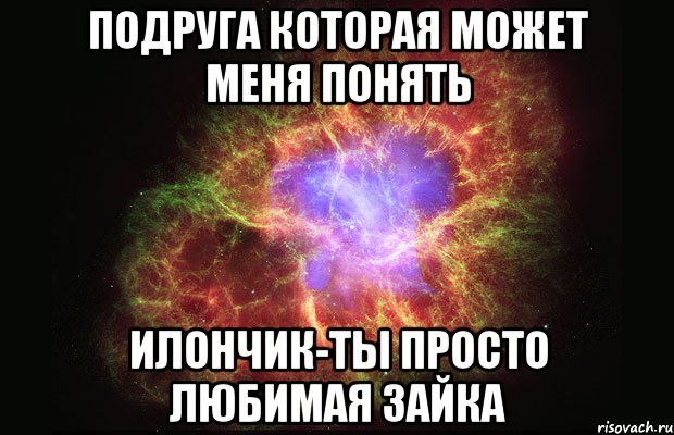 подруга которая может меня понять илончик-ты просто любимая зайка, Мем Туманность