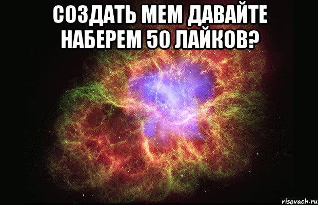 Создать мем Давайте НАБЕРЕМ 50 ЛАЙКОВ? , Мем Туманность