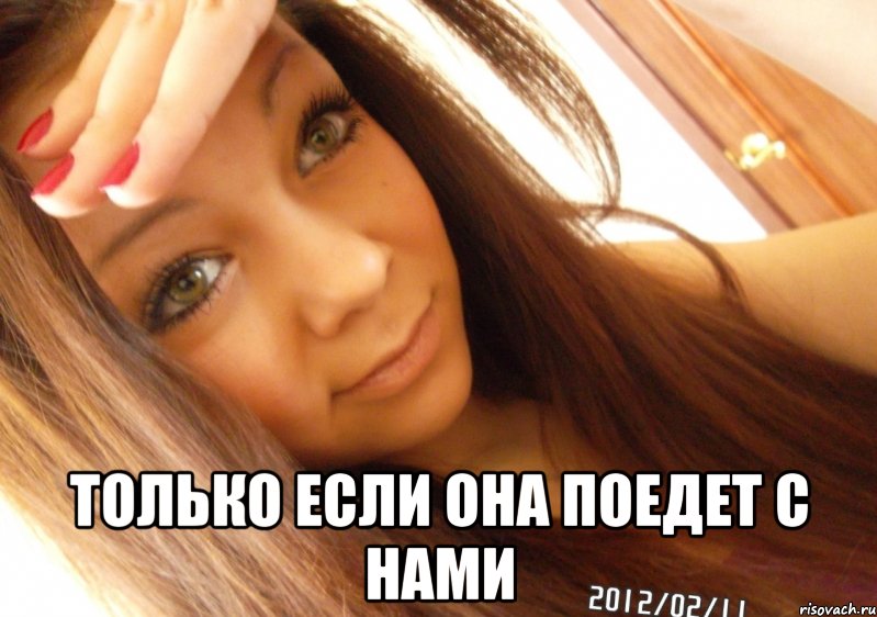  только если она поедет с нами
