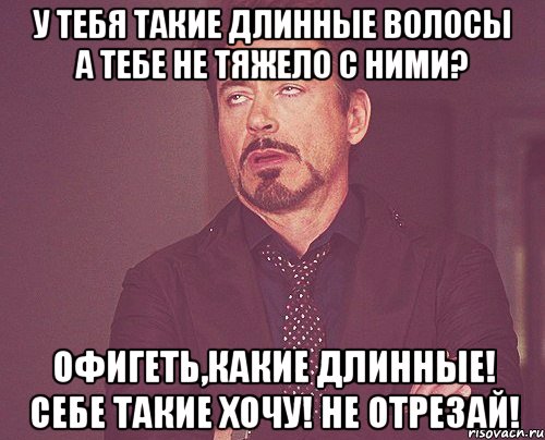 У тебя такие длинные волосы А тебе не тяжело с ними? Офигеть,какие длинные! Себе такие хочу! Не отрезай!, Мем твое выражение лица