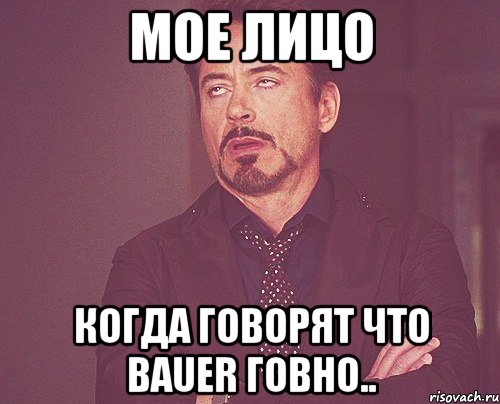 Мое лицо когда говорят что Bauer говно.., Мем твое выражение лица