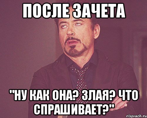 ПОСЛЕ ЗАЧЕТА "НУ КАК ОНА? ЗЛАЯ? ЧТО СПРАШИВАЕТ?", Мем твое выражение лица