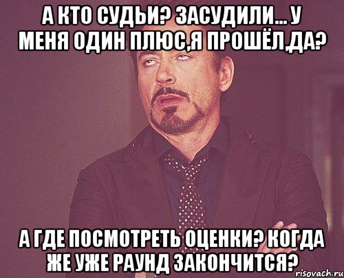 А кто судьи? Засудили... У меня один плюс,я прошёл,да? А где посмотреть оценки? Когда же уже раунд закончится?, Мем твое выражение лица