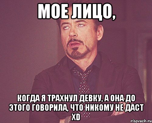 мое лицо, когда я трахнул девку, а она до этого говорила, что никому не даст XD, Мем твое выражение лица