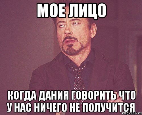 Мое лицо Когда дания говорить что у нас ничего не получится, Мем твое выражение лица