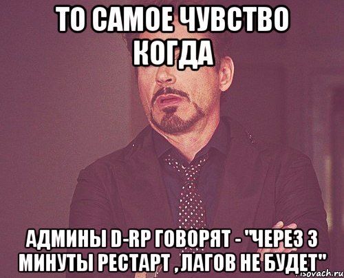 То самое чувство когда Админы D-RP говорят - "Через 3 минуты рестарт , лагов не будет", Мем твое выражение лица