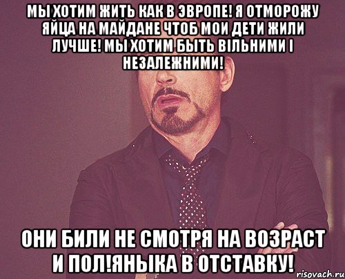 Мы хотим жить как в Эвропе! Я отморожу яйца на Майдане чтоб мои дети жили лучше! Мы хотим быть вільними і незалежними! Они били не смотря на возраст и пол!Яныка в отставку!, Мем твое выражение лица