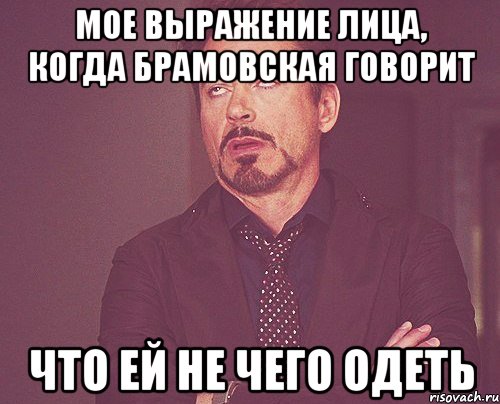 Мое выражение лица, когда Брамовская говорит что ей не чего одеть, Мем твое выражение лица