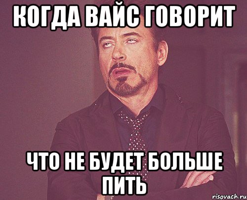 когда вайс говорит что не будет больше пить, Мем твое выражение лица