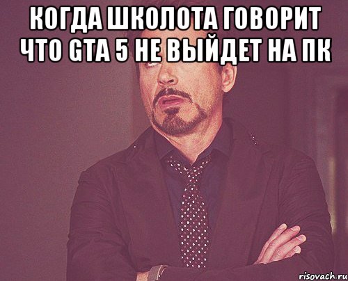 Когда школота говорит что GTA 5 не выйдет на ПК , Мем твое выражение лица