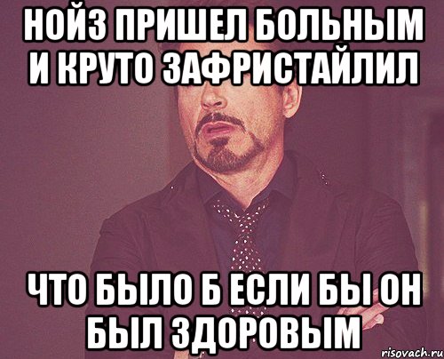 Нойз пришел больным и круто зафристайлил что было б если бы он был здоровым, Мем твое выражение лица