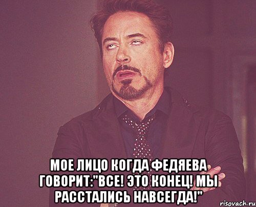  Мое лицо когда Федяева говорит:"ВСЕ! Это конец! Мы расстались навсегда!", Мем твое выражение лица