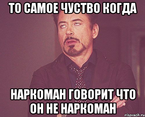 То самое чуство когда Наркоман говорит что он не наркоман, Мем твое выражение лица