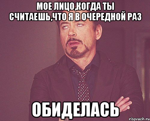 Мое лицо,когда ты считаешь,что я в очередной раз обиделась, Мем твое выражение лица