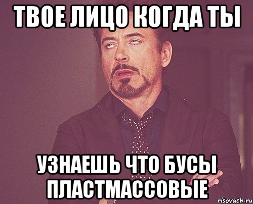 твое лицо когда ты узнаешь что бусы пластмассовые, Мем твое выражение лица