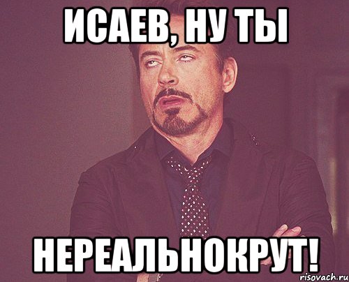 Исаев, ну ты нереальнокрут!, Мем твое выражение лица