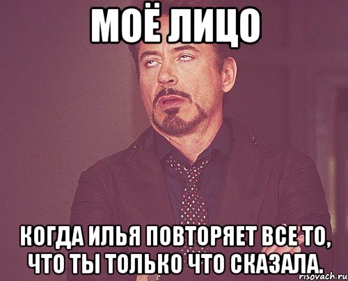 Моё лицо когда Илья повторяет все то, что ты только что сказала., Мем твое выражение лица