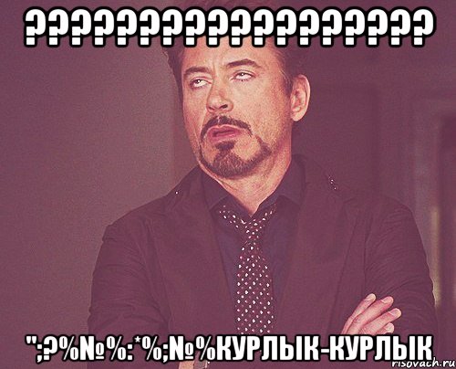 ?????????????????? ";?%№%:*%;№%КУрлык-курлык, Мем твое выражение лица