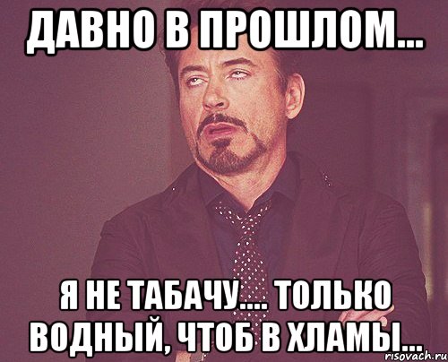 давно в прошлом... я не табачу.... только водный, чтоб в хламы..., Мем твое выражение лица