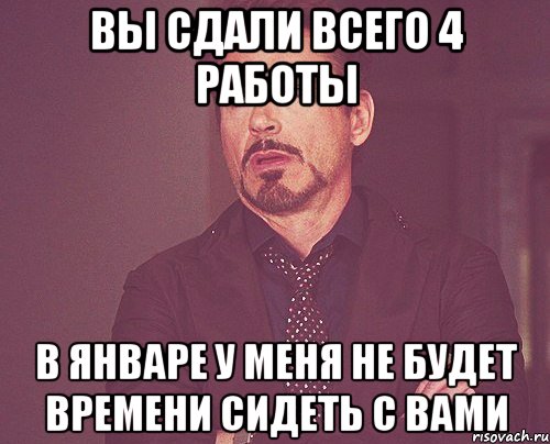 Вы сдали всего 4 работы в январе у меня не будет времени сидеть с вами, Мем твое выражение лица