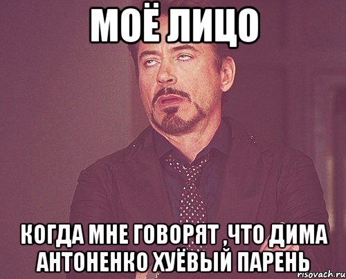 моё лицо когда мне говорят ,что дима антоненко хуёвый парень, Мем твое выражение лица