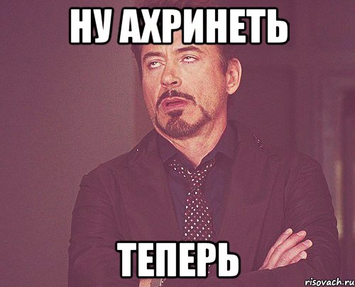 Ну ахринеть Теперь, Мем твое выражение лица