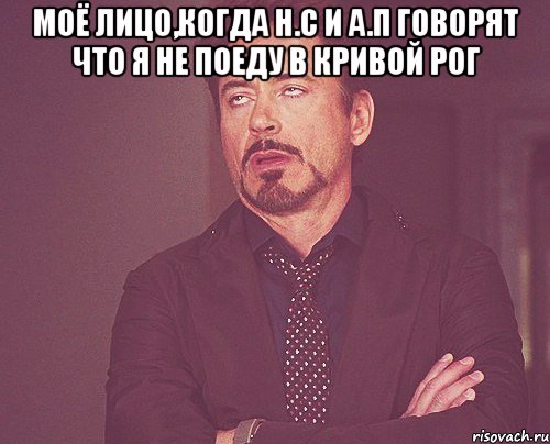 Моё лицо,когда Н.С и А.П говорят что я не поеду в Кривой Рог , Мем твое выражение лица