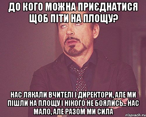 До кого можна приєднатися щоб піти на площу? Нас лякали вчителі і директори, але ми пішли на площу і нікого не боялись.. Нас мало, але разом ми сила, Мем твое выражение лица