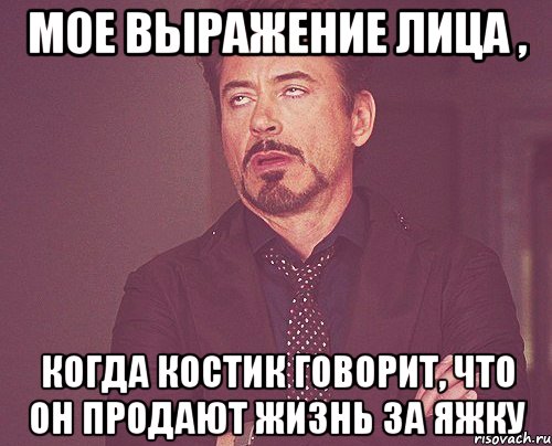 Мое выражение лица , Когда Костик говорит, что он продают жизнь за яжку, Мем твое выражение лица