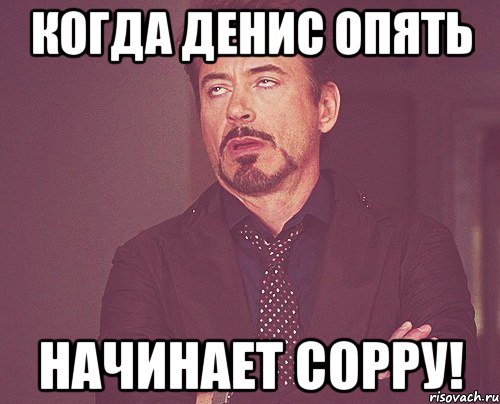 Когда Денис опять начинает сорру!, Мем твое выражение лица