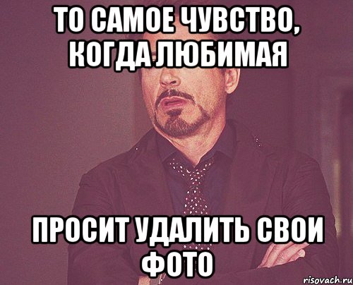 То самое чувство, когда любимая просит удалить свои фото, Мем твое выражение лица