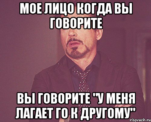 Мое лицо когда вы говорите вы говорите "у меня лагает го к другому", Мем твое выражение лица