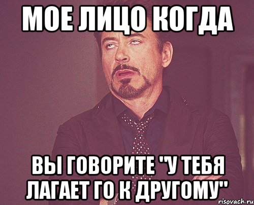 Мое лицо когда вы говорите "у тебя лагает го к другому", Мем твое выражение лица