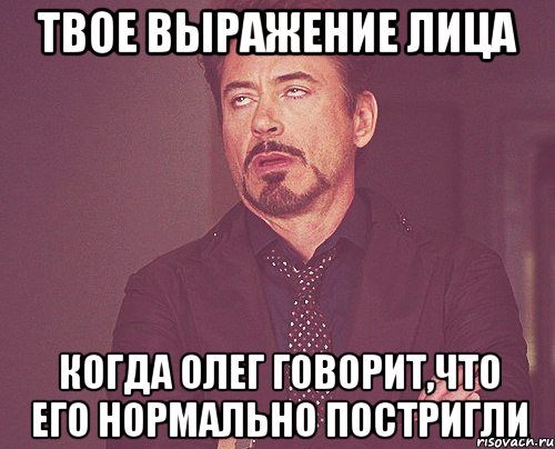 ТВОЕ ВЫРАЖЕНИЕ ЛИЦА КОГДА ОЛЕГ ГОВОРИТ,ЧТО ЕГО НОРМАЛЬНО ПОСТРИГЛИ, Мем твое выражение лица