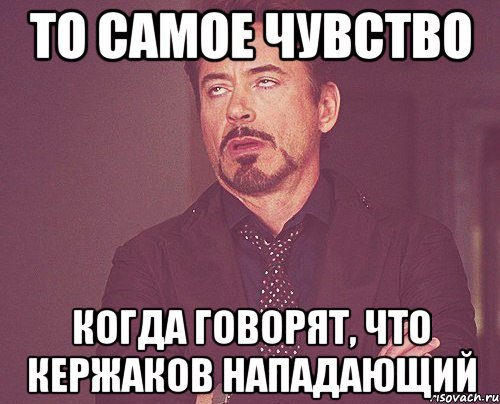 то самое чувство когда говорят, что кержаков нападающий, Мем твое выражение лица