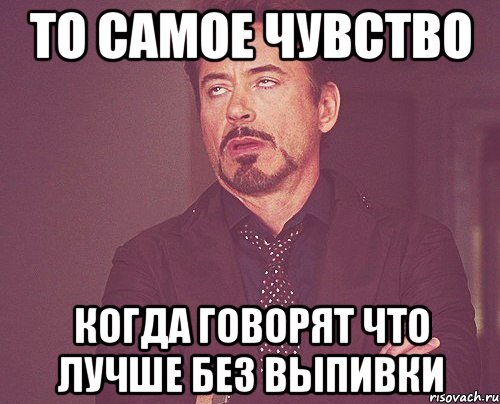 то самое чувство когда говорят что лучше без выпивки, Мем твое выражение лица