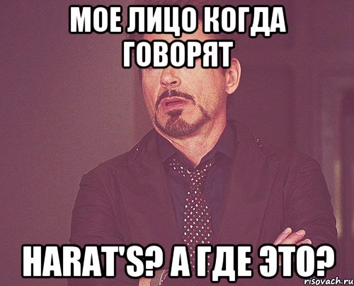 МОЕ ЛИЦО КОГДА ГОВОРЯТ HARAT'S? А где это?, Мем твое выражение лица