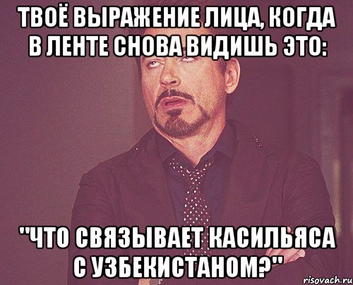 Твоё выражение лица, когда в ленте снова видишь это: "ЧТО СВЯЗЫВАЕТ КАСИЛЬЯСА С УЗБЕКИСТАНОМ?", Мем твое выражение лица