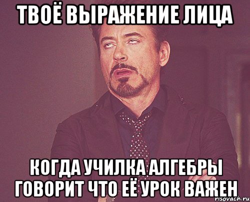 Твоё выражение лица Когда училка алгебры говорит что её урок важен, Мем твое выражение лица