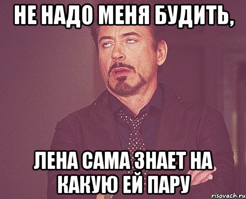 не надо меня будить, Лена сама знает на какую ей пару, Мем твое выражение лица