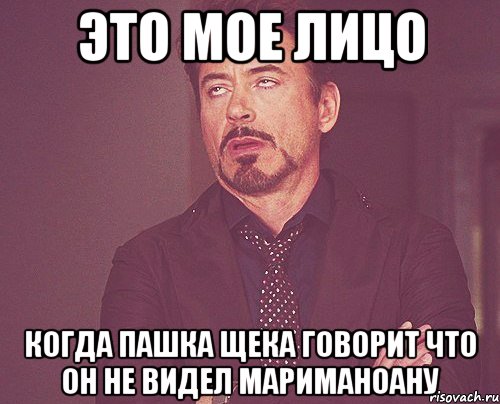 Это мое лицо Когда пашка щека говорит что он не видел мариманоану, Мем твое выражение лица