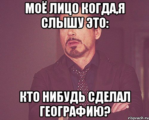 Моё лицо когда,я слышу это: Кто нибудь сделал географию?, Мем твое выражение лица